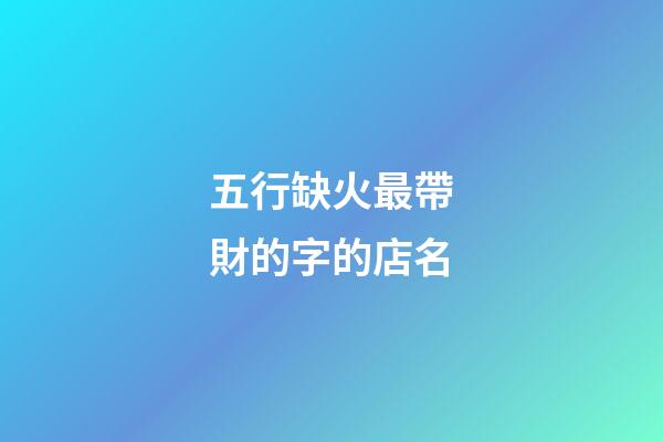 五行缺火最帶財的字的店名-第1張-店鋪起名-玄機派