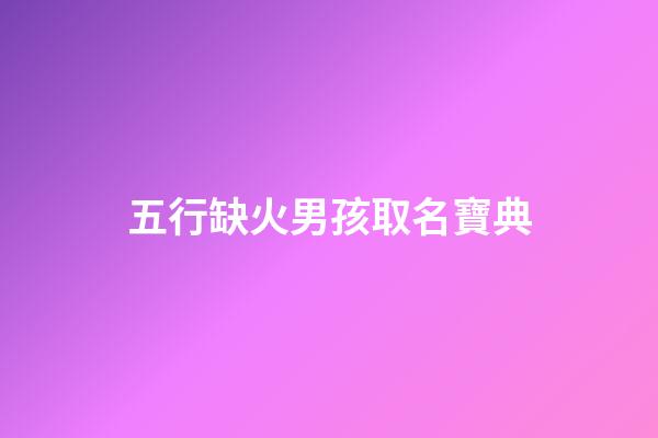 五行缺火男孩取名寶典(五行缺火的男孩取名寶典)-第1張-男孩起名-玄機派