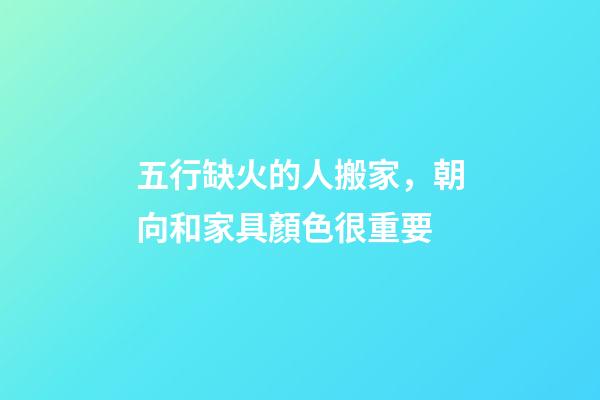 五行缺火的人搬家，朝向和家具顏色很重要