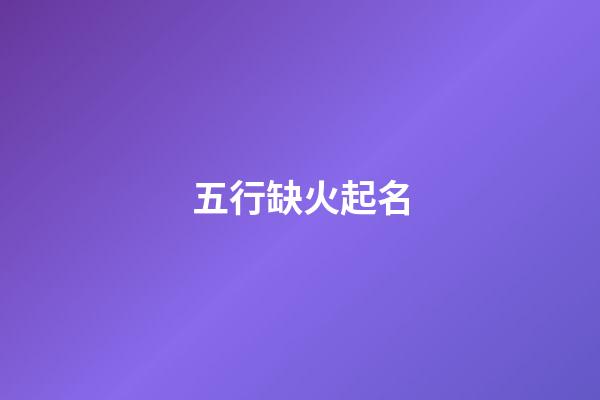 五行缺火起名