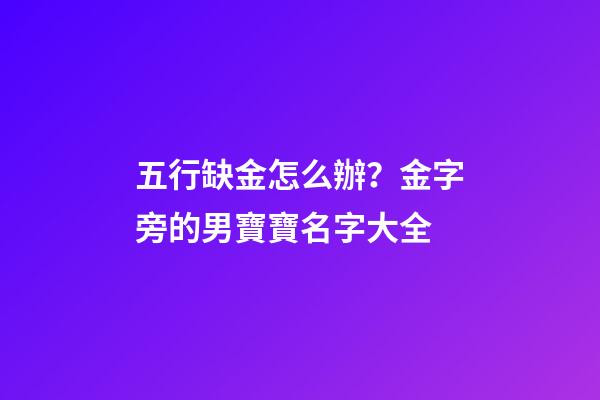 五行缺金怎么辦？金字旁的男寶寶名字大全