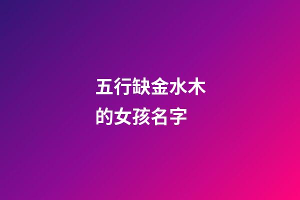 五行缺金水木的女孩名字(五行缺金缺水缺木女孩名字)-第1張-女孩起名-玄機派