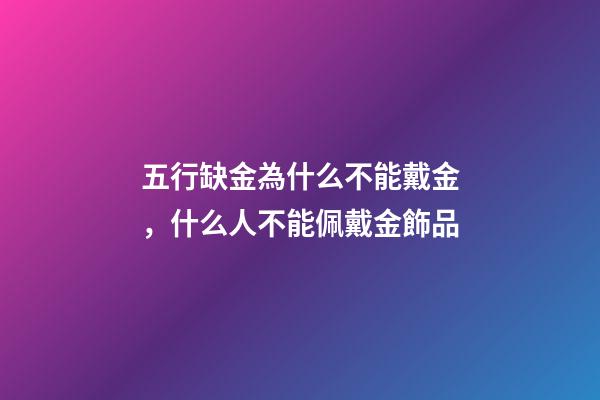 五行缺金為什么不能戴金，什么人不能佩戴金飾品