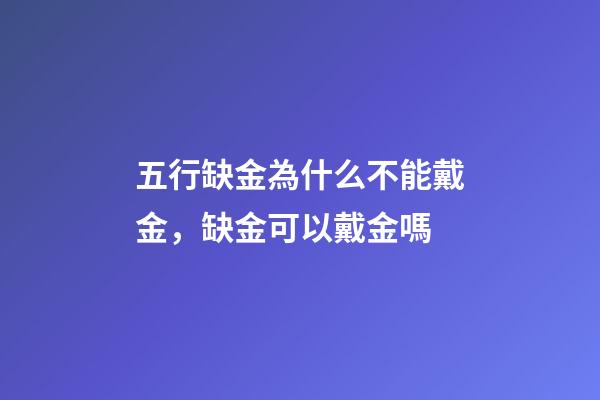 五行缺金為什么不能戴金，缺金可以戴金嗎