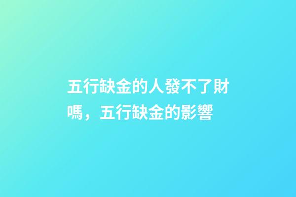 五行缺金的人發不了財嗎，五行缺金的影響