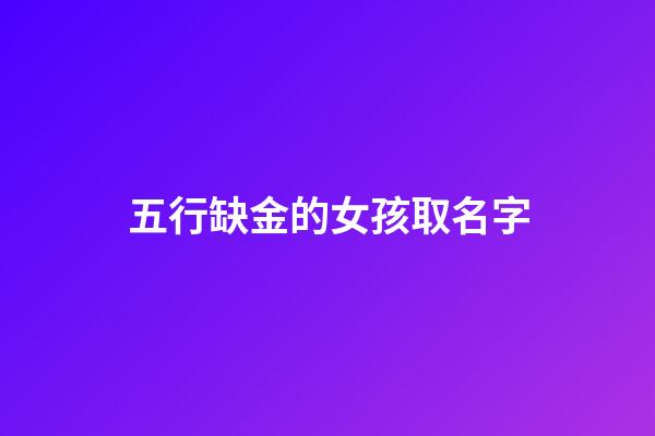 五行缺金的女孩取名字(五行缺金女孩取名字有哪些字)-第1張-女孩起名-玄機(jī)派