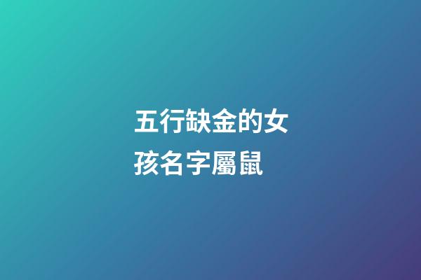 五行缺金的女孩名字屬鼠(五行缺金的鼠寶寶女孩名字)-第1張-女孩起名-玄機派