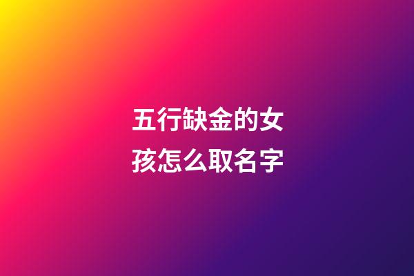 五行缺金的女孩怎么取名字(五行缺金的女孩取名用字有哪些)-第1張-女孩起名-玄機派