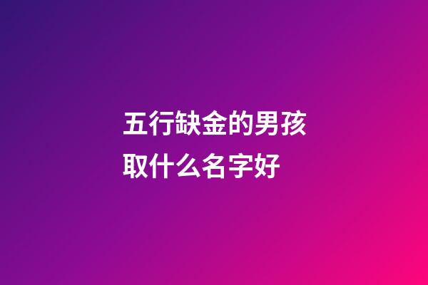 五行缺金的男孩取什么名字好(五行缺金的男孩怎么取名)-第1張-男孩起名-玄機派