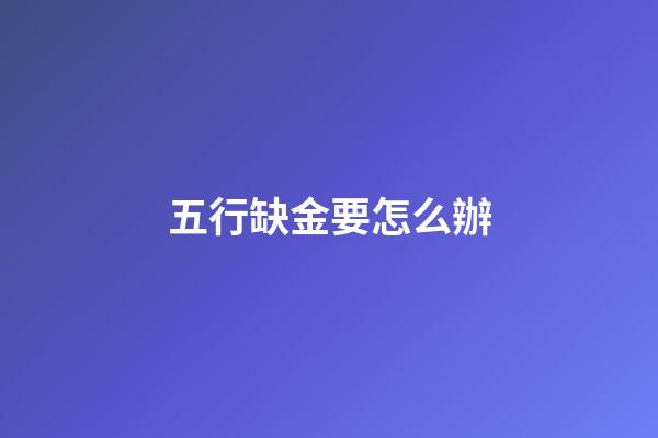 五行缺金要怎么辦