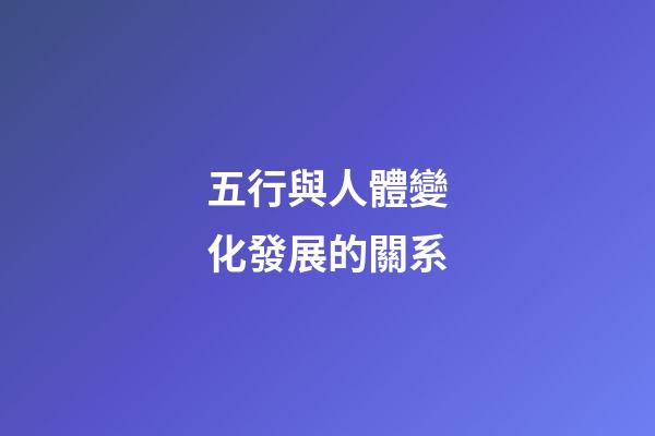 五行與人體變化發展的關系