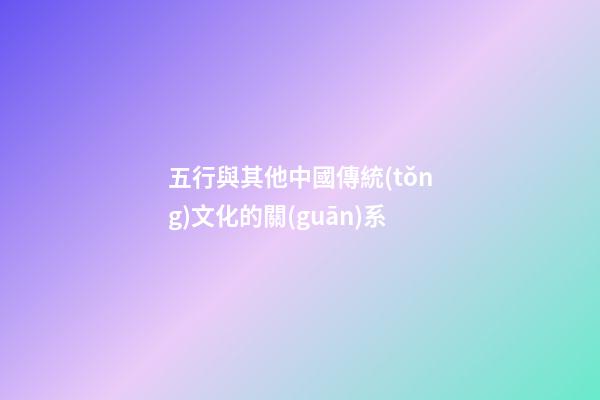 五行與其他中國傳統(tǒng)文化的關(guān)系