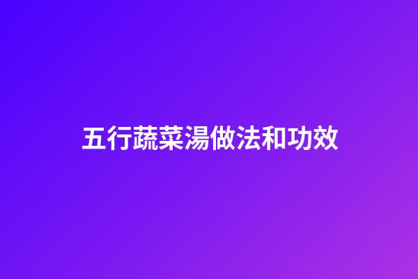 五行蔬菜湯做法和功效