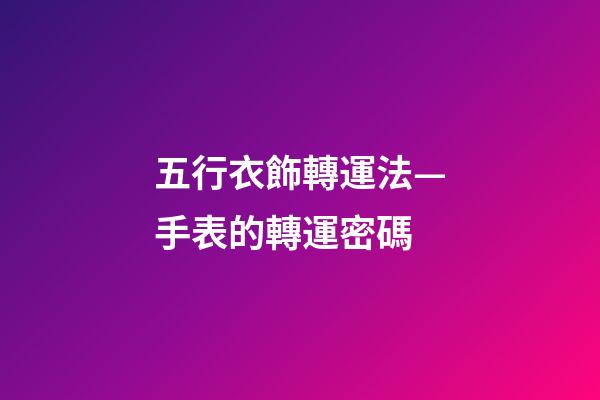 五行衣飾轉運法—手表的轉運密碼