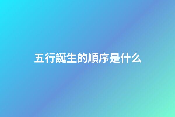 五行誕生的順序是什么