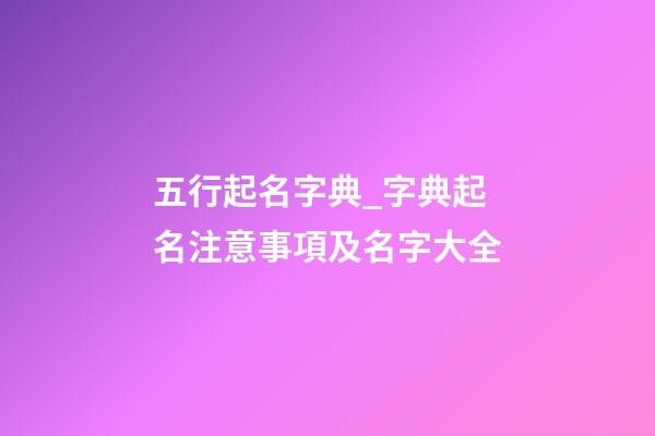 五行起名字典_字典起名注意事項及名字大全-第1張-公司起名-玄機派