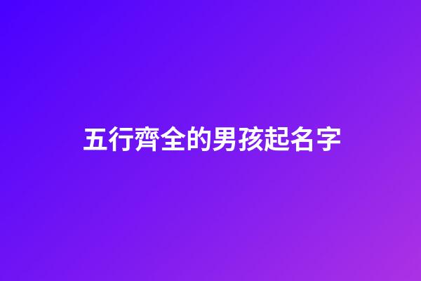 五行齊全的男孩起名字(五行齊全的男孩命好嗎)-第1張-男孩起名-玄機派