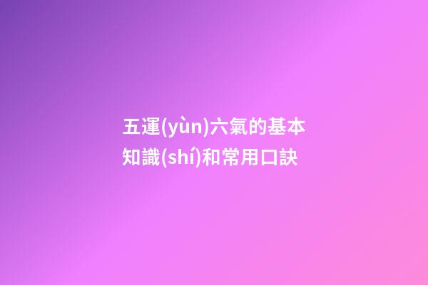 五運(yùn)六氣的基本知識(shí)和常用口訣