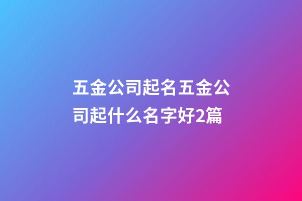 五金公司起名五金公司起什么名字好2篇-第1張-公司起名-玄機派