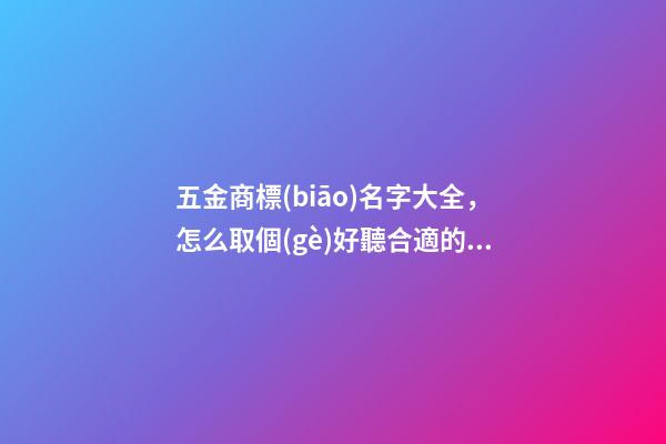 五金商標(biāo)名字大全，怎么取個(gè)好聽合適的五金商標(biāo)名字-第1張-商標(biāo)起名-玄機(jī)派