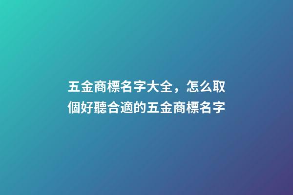 五金商標名字大全，怎么取個好聽合適的五金商標名字-第1張-商標起名-玄機派