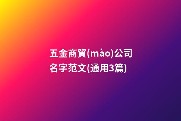 五金商貿(mào)公司名字范文(通用3篇)-第1張-公司起名-玄機(jī)派