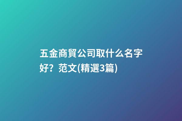五金商貿公司取什么名字好？范文(精選3篇)-第1張-公司起名-玄機派