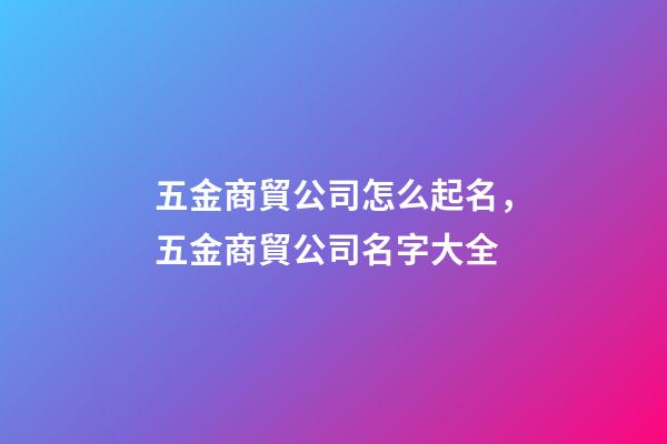 五金商貿公司怎么起名，五金商貿公司名字大全-第1張-公司起名-玄機派