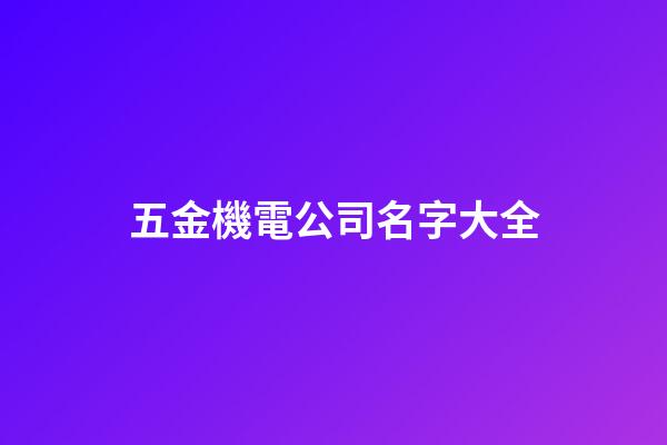 五金機電公司名字大全-第1張-公司起名-玄機派