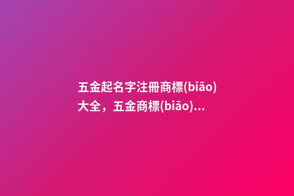 五金起名字注冊商標(biāo)大全，五金商標(biāo)起名技巧與方法-第1張-商標(biāo)起名-玄機派