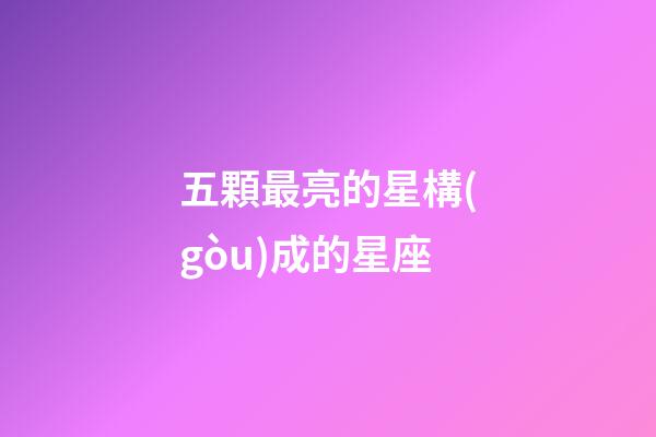 五顆最亮的星構(gòu)成的星座-第1張-星座運勢-玄機(jī)派