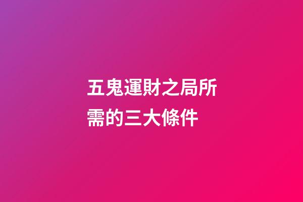 五鬼運財之局所需的三大條件