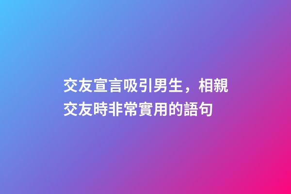 交友宣言吸引男生，相親交友時非常實用的語句-第1張-觀點-玄機派