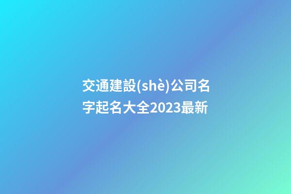 交通建設(shè)公司名字起名大全2023最新