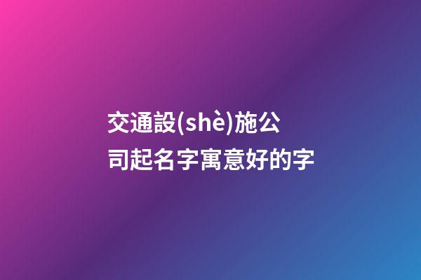 交通設(shè)施公司起名字寓意好的字-第1張-公司起名-玄機(jī)派