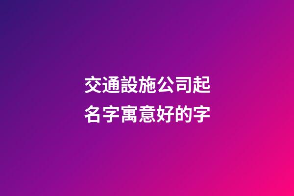 交通設施公司起名字寓意好的字-第1張-公司起名-玄機派