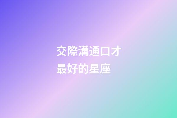 交際溝通口才最好的星座-第1張-星座運勢-玄機派