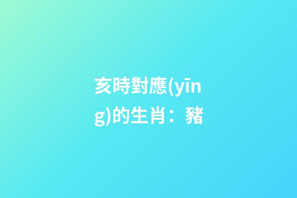 亥時對應(yīng)的生肖：豬