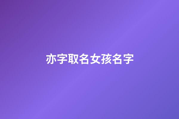 亦字取名女孩名字(好聽稀少的女孩名字)-第1張-女孩起名-玄機派