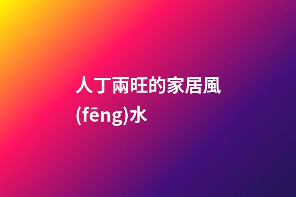 人丁兩旺的家居風(fēng)水