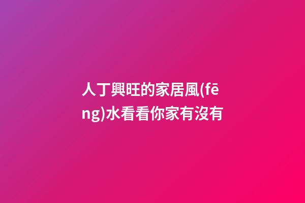 人丁興旺的家居風(fēng)水看看你家有沒有