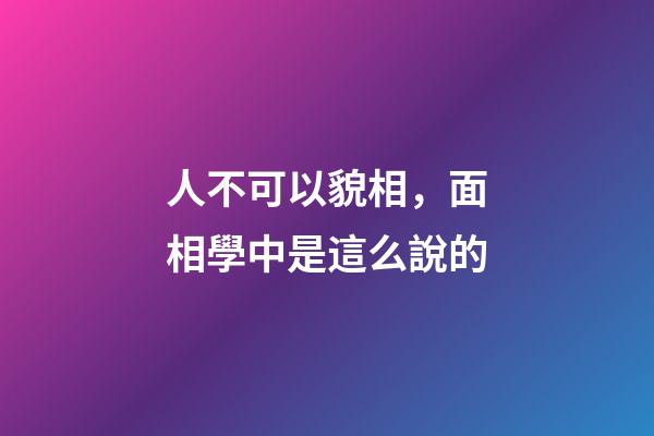 人不可以貌相，面相學中是這么說的