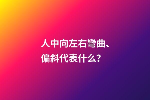 人中向左右彎曲、偏斜代表什么？