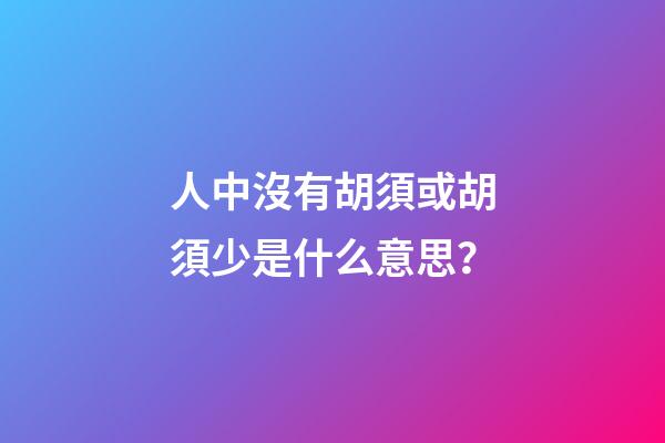 人中沒有胡須或胡須少是什么意思？