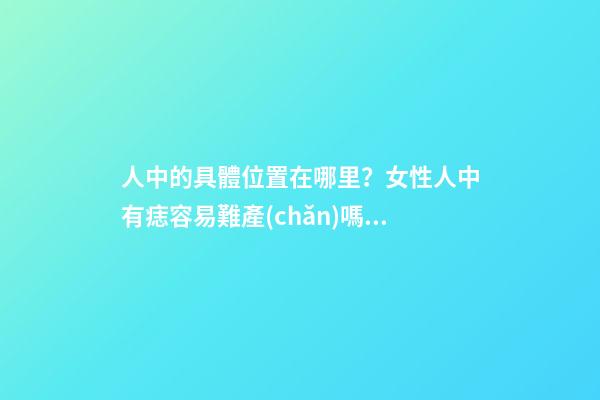 人中的具體位置在哪里？女性人中有痣容易難產(chǎn)嗎？