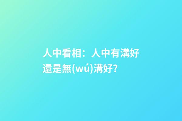 人中看相：人中有溝好還是無(wú)溝好？