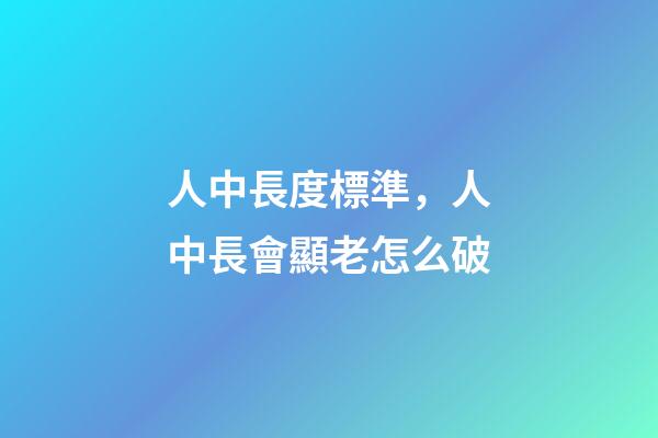 人中長度標準，人中長會顯老怎么破-第1張-觀點-玄機派