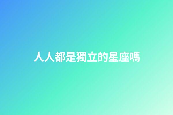 人人都是獨立的星座嗎-第1張-星座運勢-玄機派
