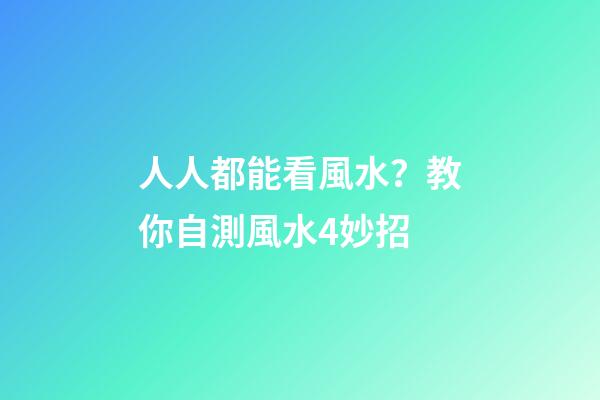 人人都能看風水？教你自測風水4妙招