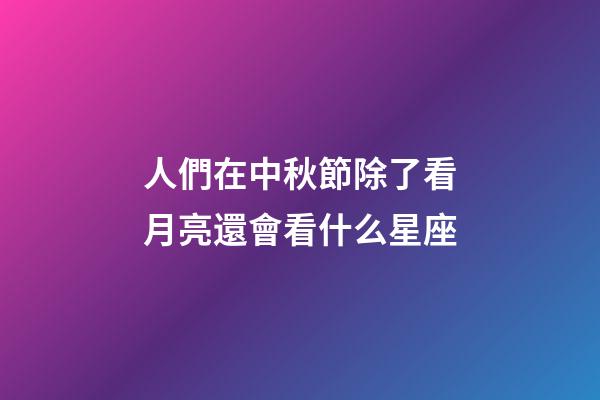 人們在中秋節除了看月亮還會看什么星座